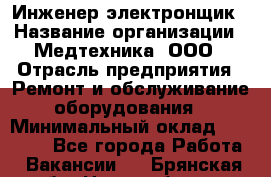 Инженер-электронщик › Название организации ­ Медтехника, ООО › Отрасль предприятия ­ Ремонт и обслуживание оборудования › Минимальный оклад ­ 25 000 - Все города Работа » Вакансии   . Брянская обл.,Новозыбков г.